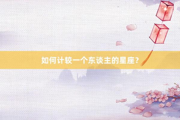 如何计较一个东谈主的星座？