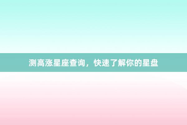 测高涨星座查询，快速了解你的星盘