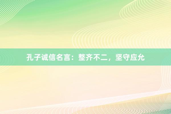 孔子诚信名言：整齐不二，坚守应允