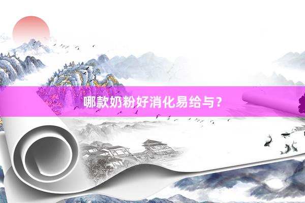 哪款奶粉好消化易给与？