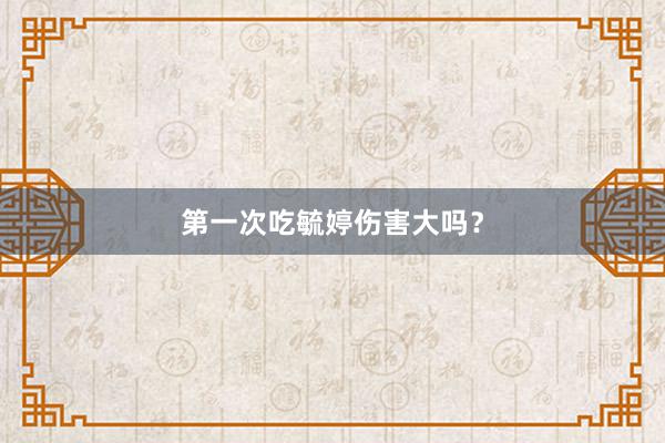 第一次吃毓婷伤害大吗？