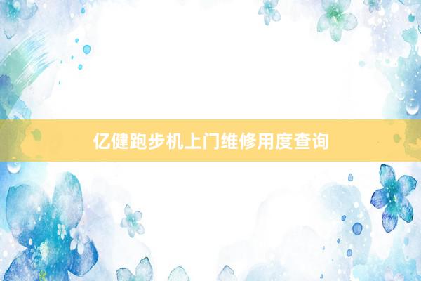 亿健跑步机上门维修用度查询