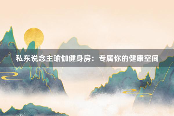 私东说念主瑜伽健身房：专属你的健康空间