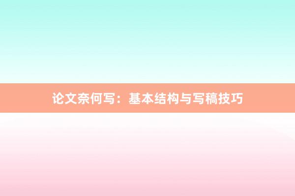 论文奈何写：基本结构与写稿技巧